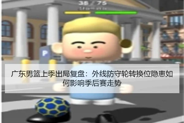 广东男篮上季出局复盘：外线防守轮转换位隐患如何影响季后赛走势
